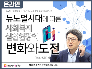 뉴노멀시대에 따른 사회복지 실천현장의 변화와 도전 정병오(휴먼임팩트협동조합 대표)