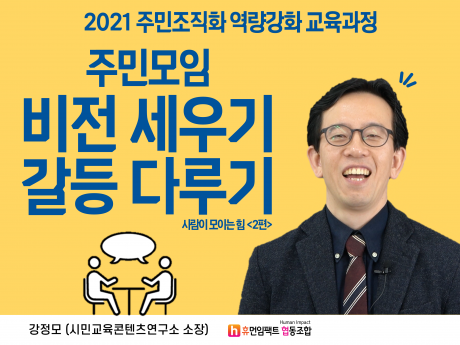 2021 주민조직화 역량강화 교육과정 주민모임 비전 세유기 갈등 다루기 사람이 모이는 힘 강정모 (시민교육콘텐츠연구소 소장)