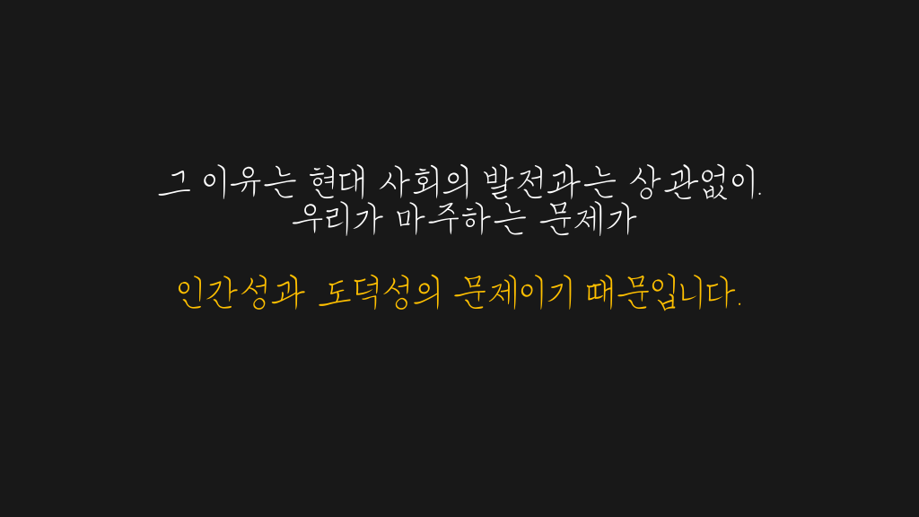 그 이유는 현대 사회의 발전과는 상관없이. 우리가 마주하는 문제가 인간성과 도덕성의 문제이기 때문입니다.