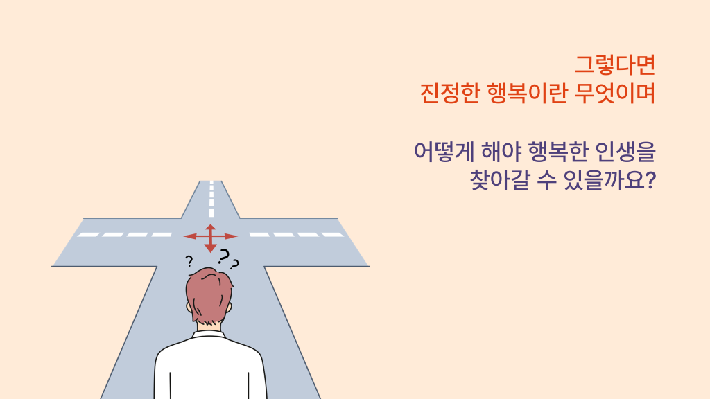 그렇다면 진정한 행복이란 무엇이며 어떻게 해야 행복한 인생을 찾아갈 수 있을까요?