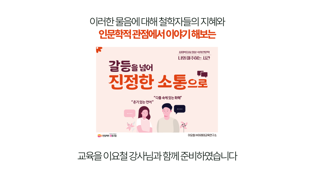 이러한 물음에 대해 철학자들의 지혜와 인문학적 관점에서 이야기 해보는 갈등을 넘어 진정한 소통으로 교육을 이요철 강사님과 함께 준비하였습니다.