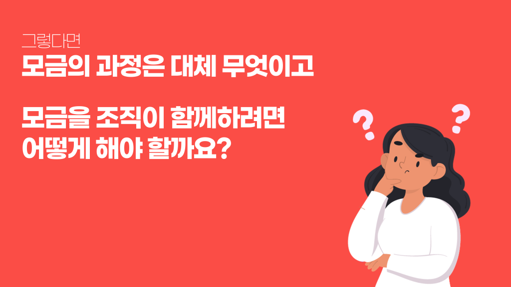 그렇다면 모금의 과정은 대체 무엇이고 모금을 조직이 함께하려면 어떻게 해야 할까요?