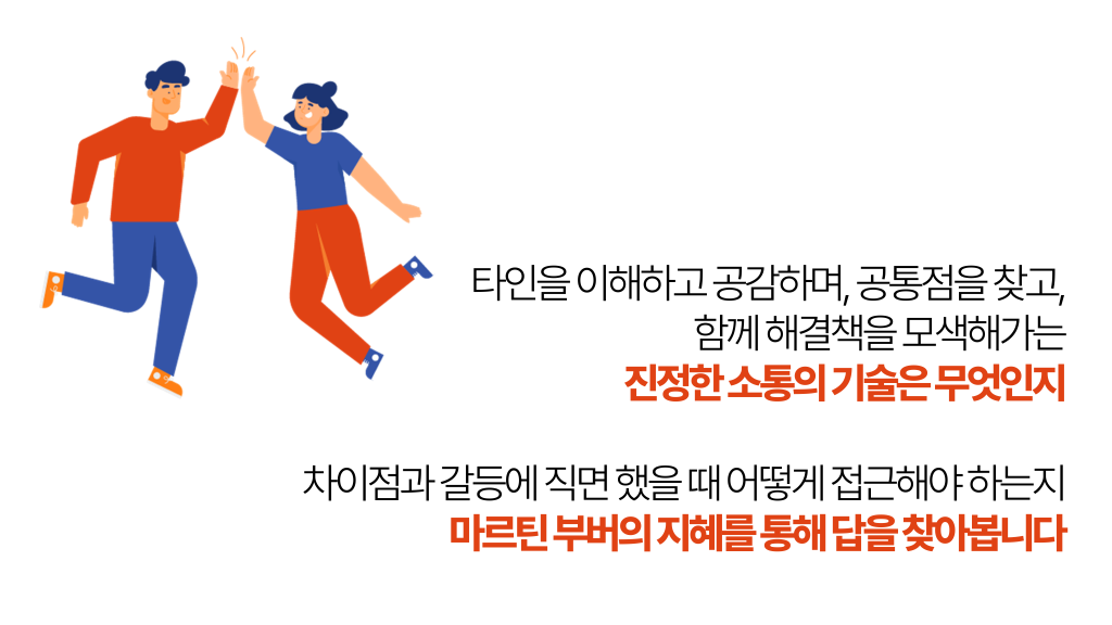 타인을 이해하고 공감하며, 공통점을 찾고, 함께 해결책을 모색해가는 진정한 소통의 기술은 무엇인지 차이점과 갈등에 직면 했을 때 어떻게 접근해야 하는지 마르틴 부버의 지혜를 통해 답을 찾아봅니다