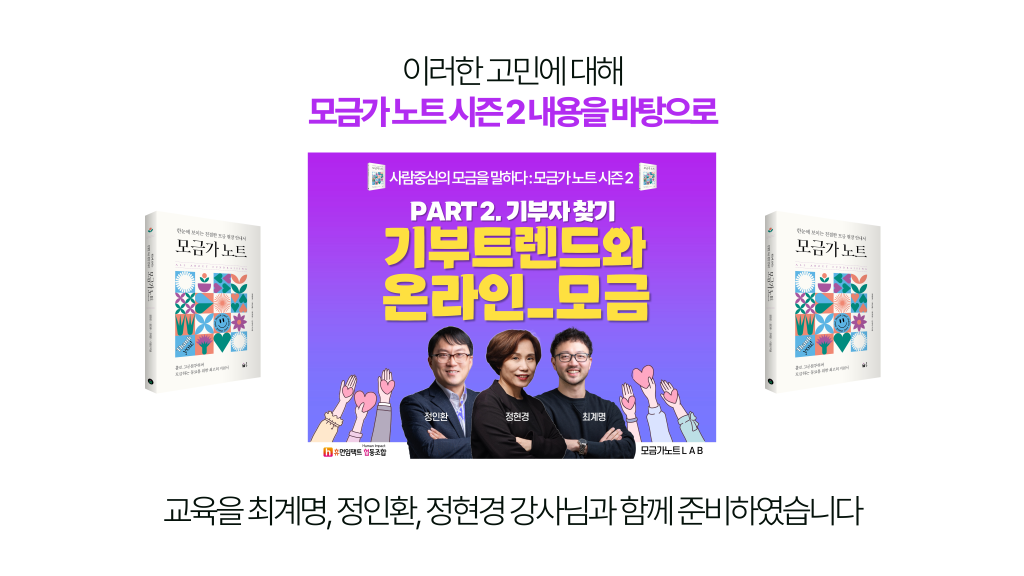 이러한 고민에 대해 모금가 노트 시즌 2 내용을 바탕으로 기부자찾기 . 기부트렌드와 온라인 모금 교육을 최계명 정인환 정현경 강사님과 함께 준비하였습니다