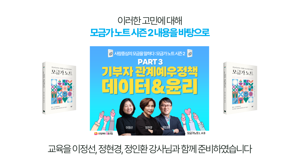 이러한 고민에 대해 모금가 노트 시즌 2 내용을 바탕으로 PART3. 기부자 관계에우정책, 데이터, 윤리 교육을 이정선, 정현경, 정인환 강사님과 함께 준비하였습니다