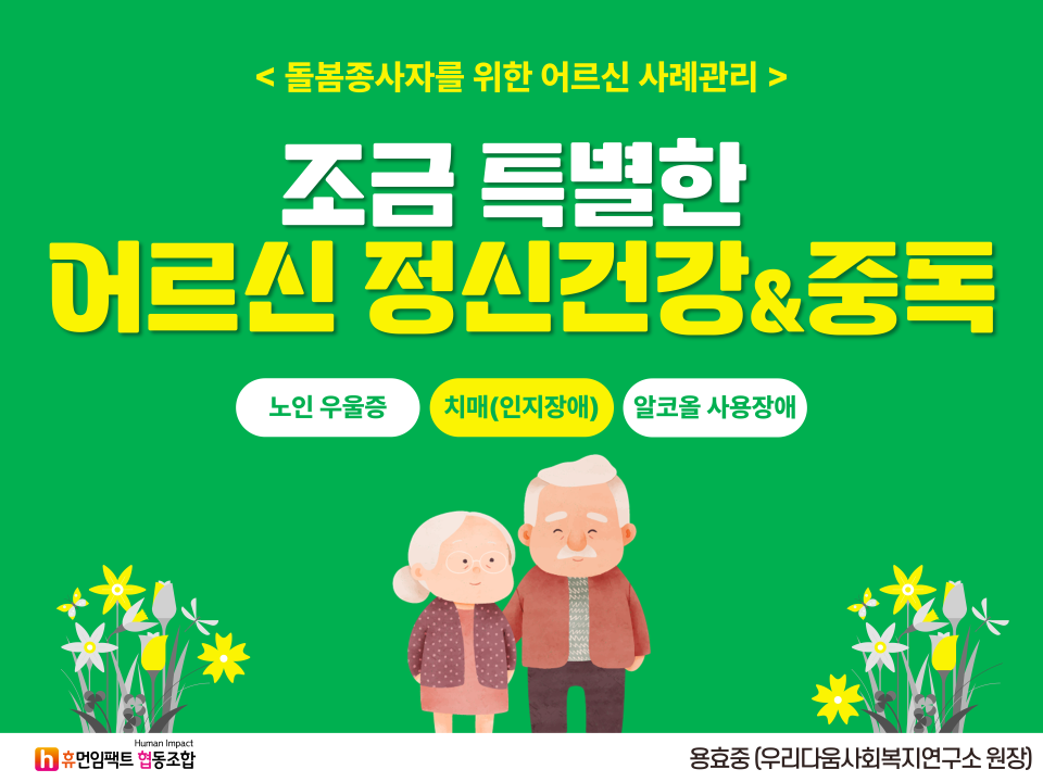 돌봄종사자를 위한 어르신 사례관리 조금 특별한 어르신 정신건강 중독 노인 우울증, 치매, 알코올 사용장애