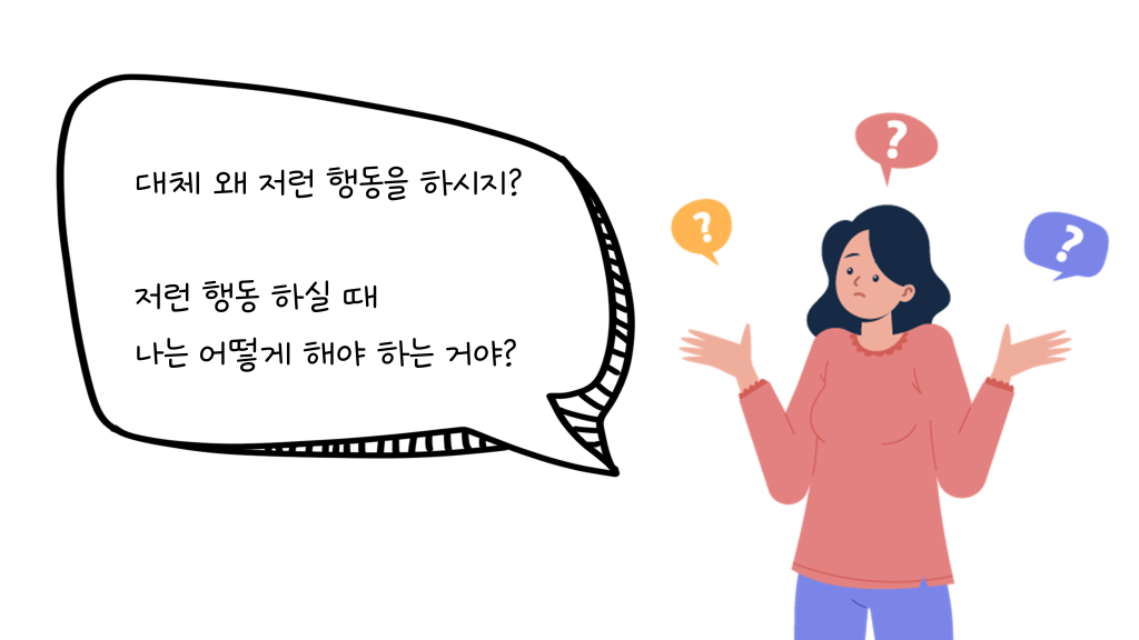 대체 왜 저런 행동을 하시지? 저런 행동 하실 때 나는 어떻게 해야 하는 거야?