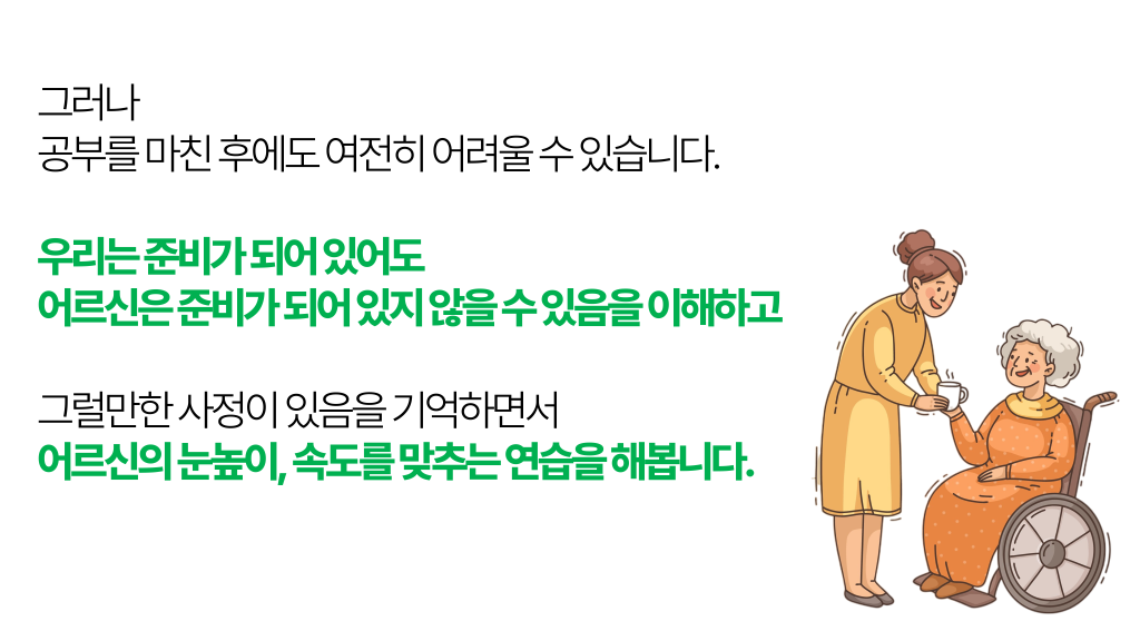 그러나 공부를 마친 후에도 여전히 어려울 수 있습니다. 우리는 준비가 되어 있어도 어르신은 준비가 되어 있지 않을 수 있음을 이해하고 그럴만한 사정이 있음을 기억하면서 어르신의 눈높이, 속도를 맞추는 연습을 해봅니다.