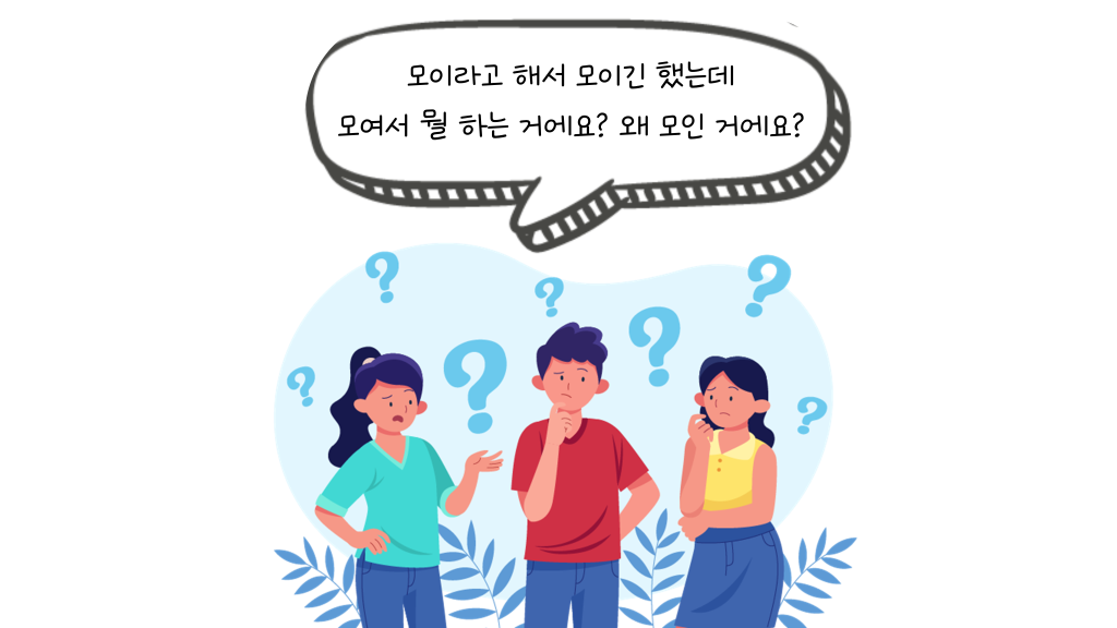 모이라고 해서 모이긴 했는데 모여서 뭘 하는 거에요? 왜 모인 거에요?