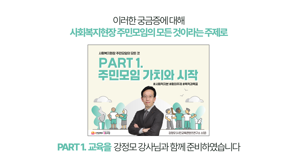 이러한 궁금증에 대해 사회복지현장 주민모임의 모든 것이라는 주제로 PART1. 주민모임 가치와 시작 교육을 강정모 소장님과 함께 준비하였습니다.