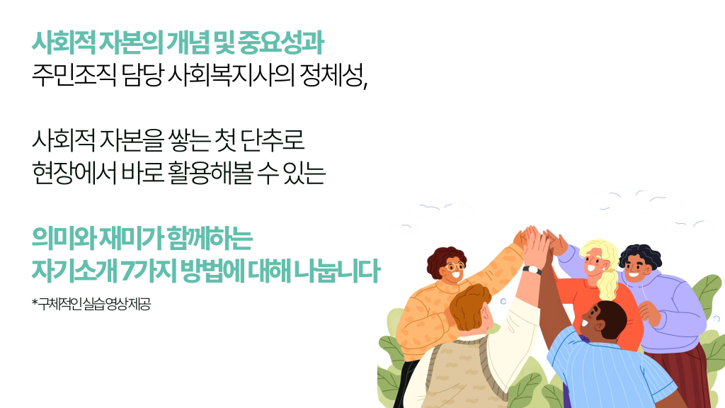 사회적 자본의 개념 및 중요성과 주민조직 담당 사회복지사의 정체성, 사회적 자본을 쌓는 첫 단추로 현장에서 바로 활용해볼 수 있는 의미와 재미가 함께하는 자기소개 7가지 방법에 대해 나눕니다