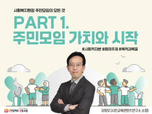 사회복지현장 주민모임의 모든 것 PART 1. 주민모임 가치와 시작 사회적 자본, 회의 주제, 목적과 목표 강정모 시민교육콘텐츠연구소 소장