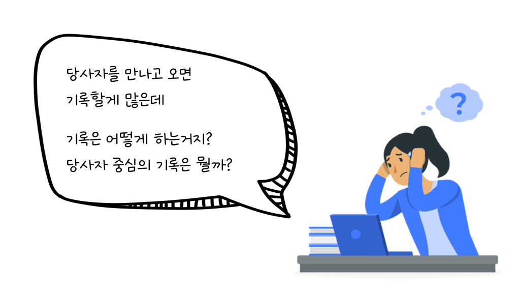 당사자를 만나고 오면 기록할게 많은데 기록은 어떻게 하는거지? 당사자 중심의 기록은 뭘까?