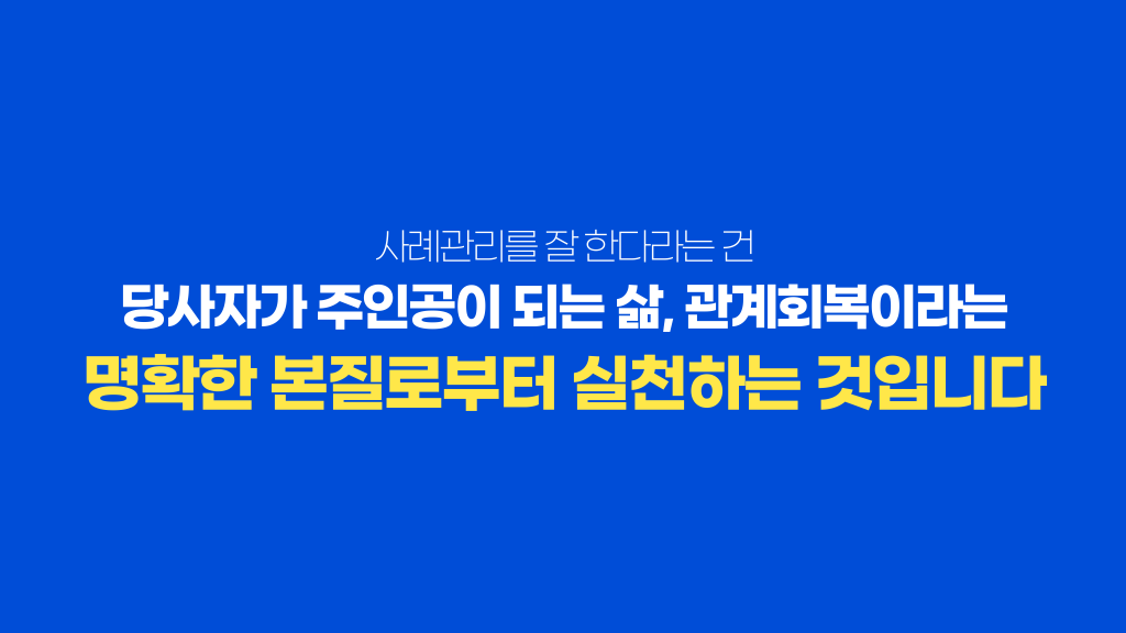 사례관리를 잘 한다라는 건 당사자가 주인공이 되는 삶, 관계회복이라는 명확한 본질로부터 실천하는 것입니다